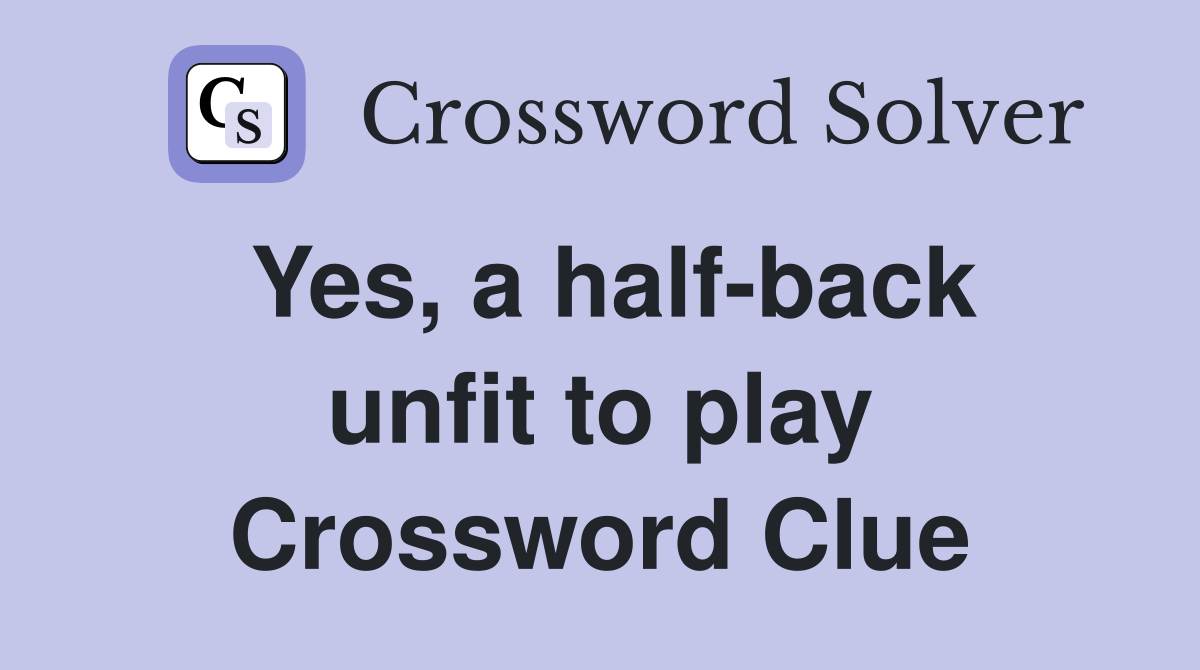 Yes, a half-back unfit to play Crossword Clue
