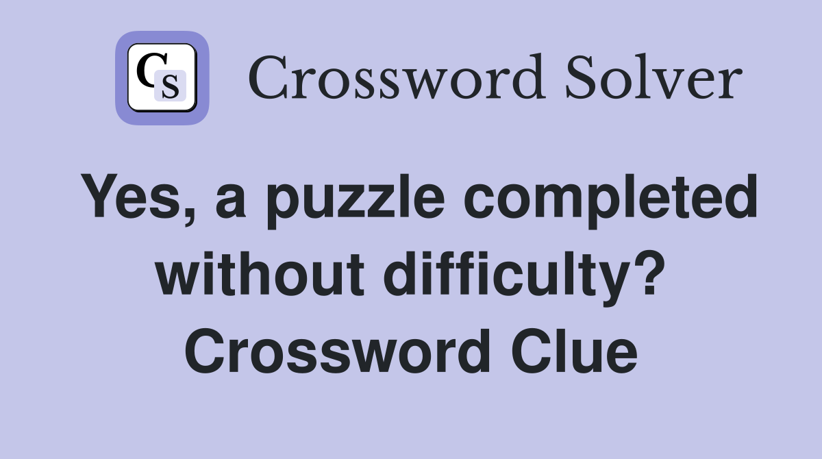 Yes, a puzzle completed without difficulty? Crossword Clue