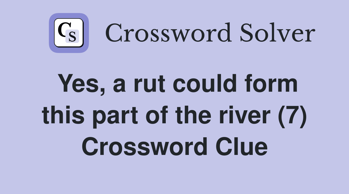 Yes, a rut could form this part of the river (7) Crossword Clue