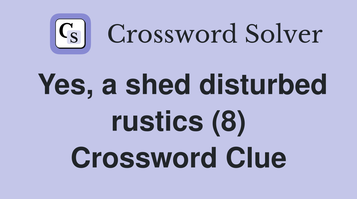 Yes, a shed disturbed rustics (8) Crossword Clue