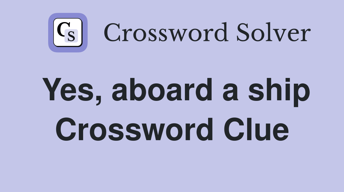 Yes, aboard a ship Crossword Clue