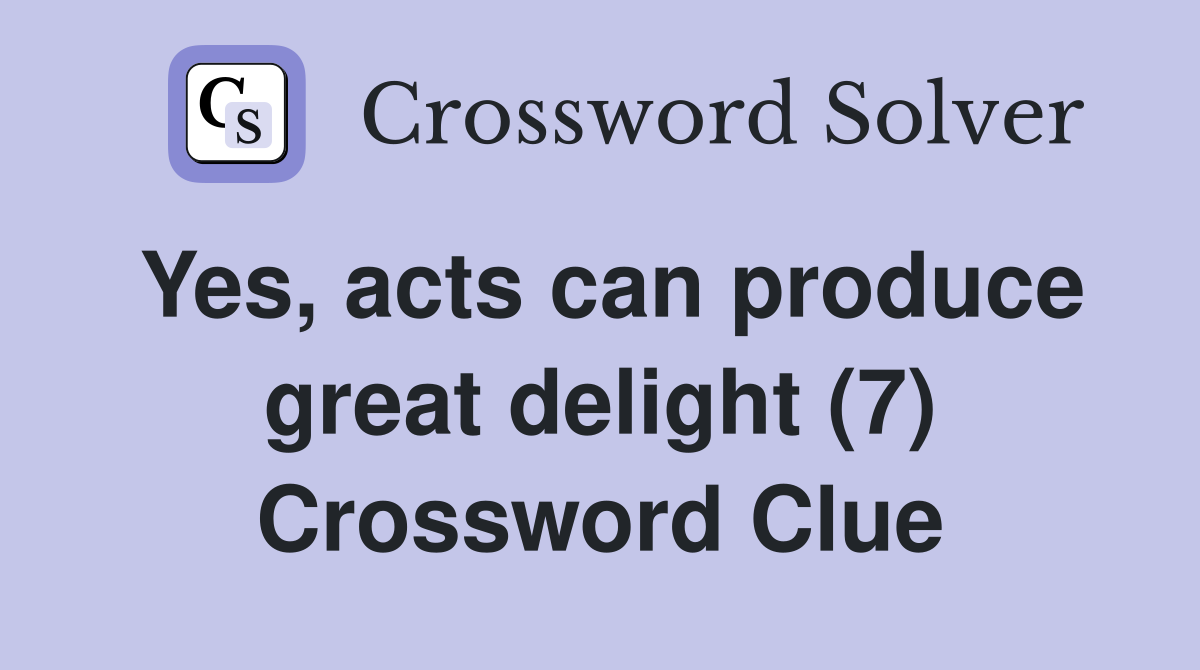 Yes, acts can produce great delight (7) Crossword Clue