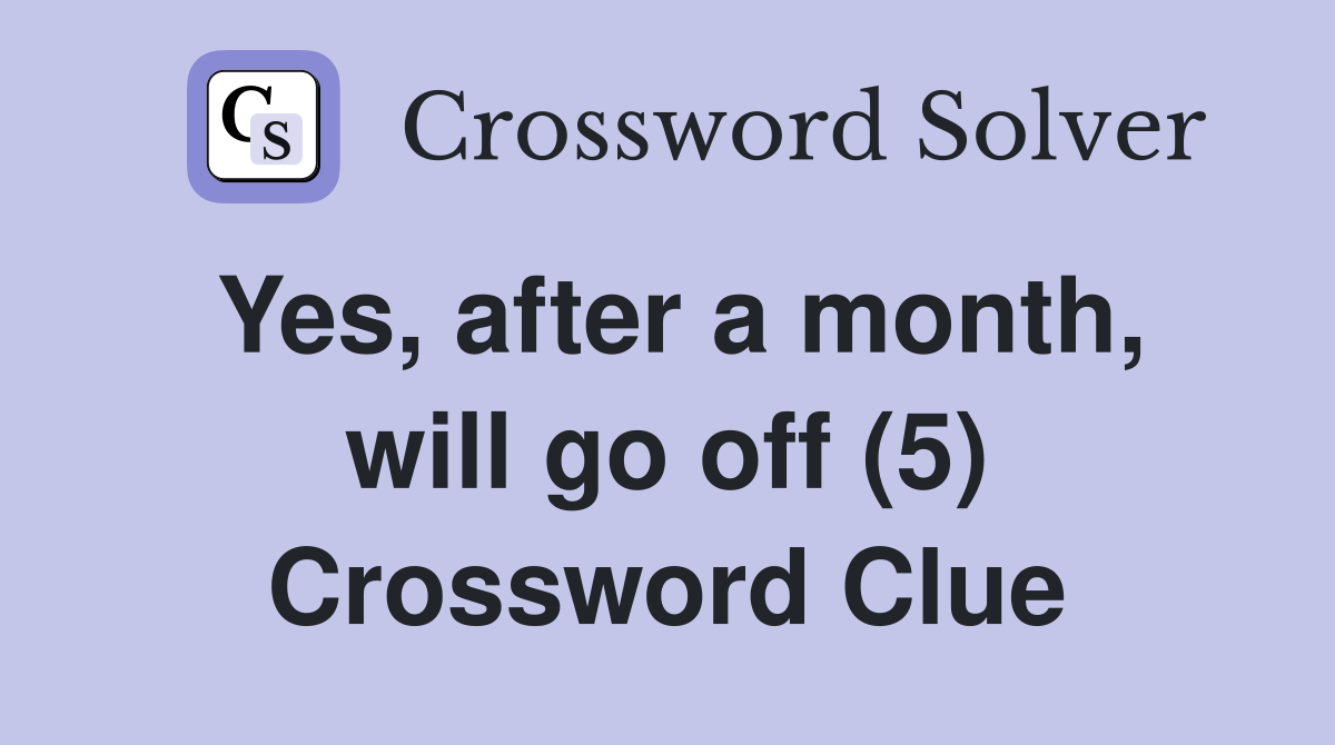 Yes, after a month, will go off (5) Crossword Clue