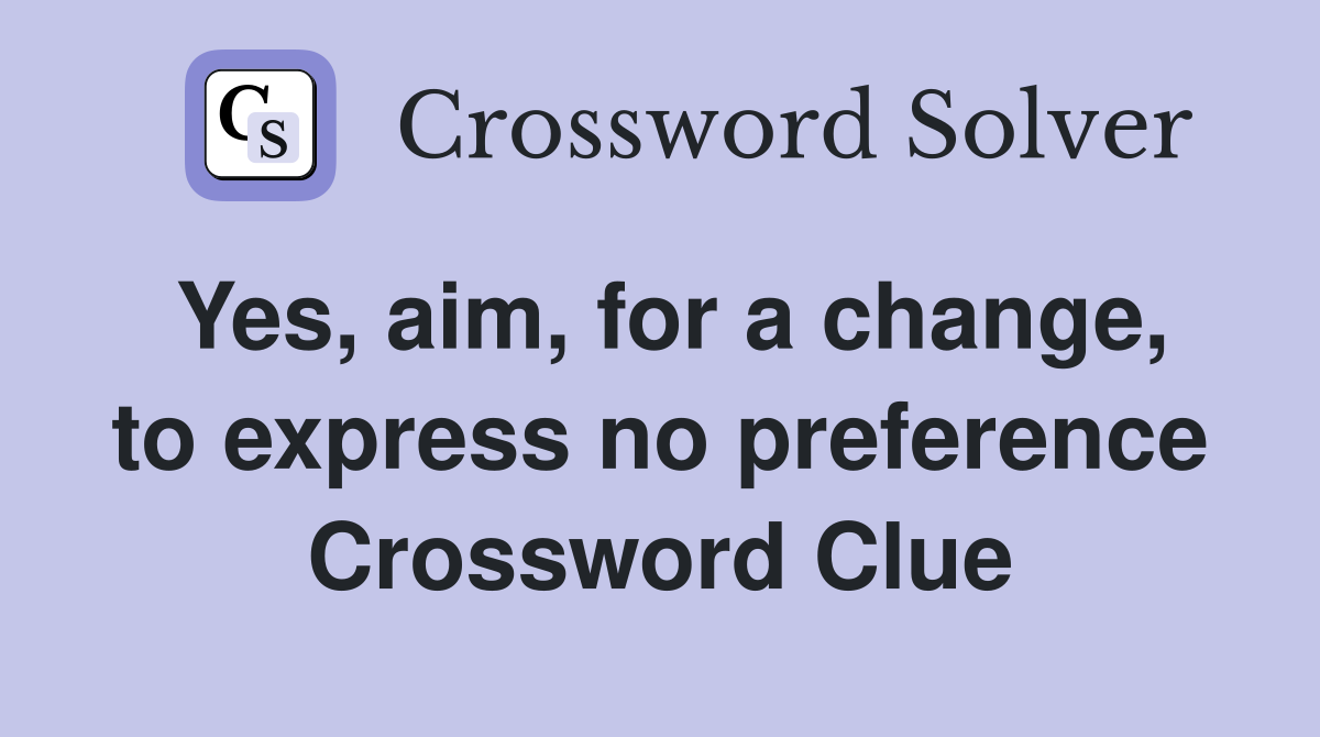 Yes, aim, for a change, to express no preference Crossword Clue