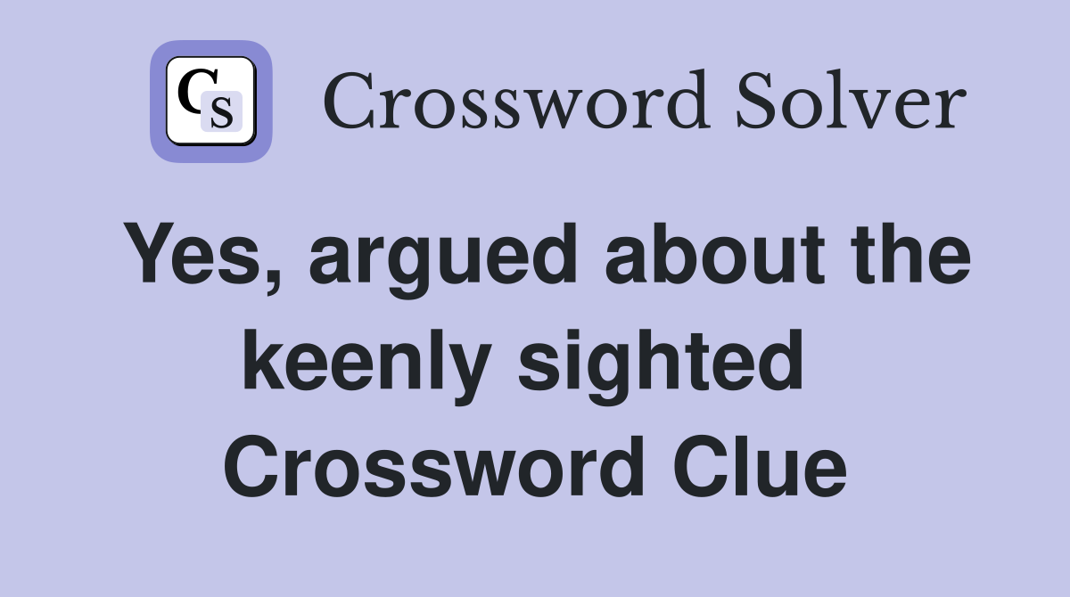 Yes, argued about the keenly sighted  Crossword Clue