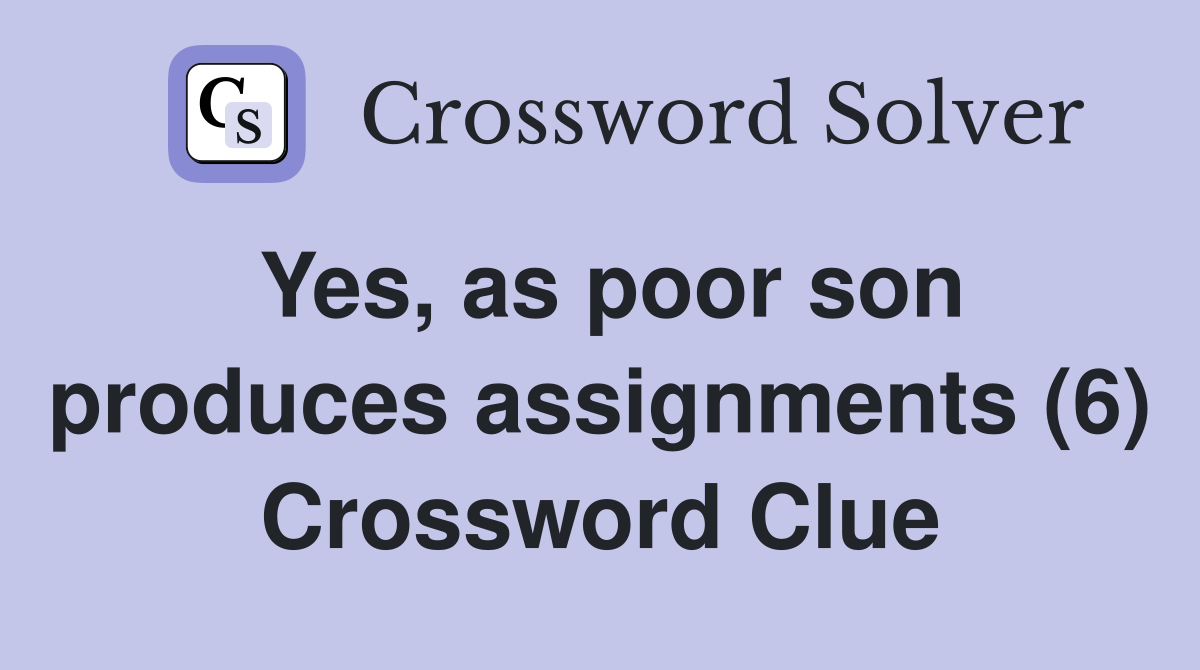 Yes, as poor son produces assignments (6) Crossword Clue