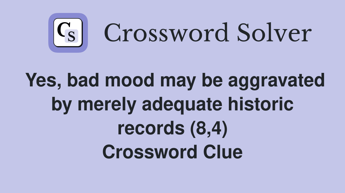 Yes, bad mood may be aggravated by merely adequate historic records (8,4) Crossword Clue