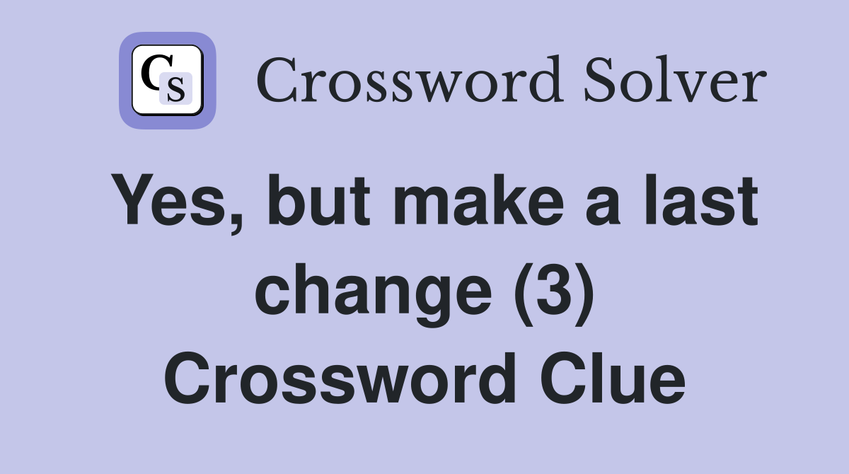 Yes, but make a last change (3) Crossword Clue