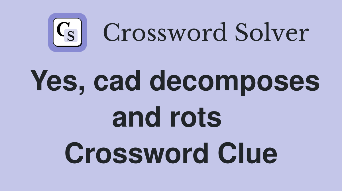 Yes, cad decomposes and rots  Crossword Clue