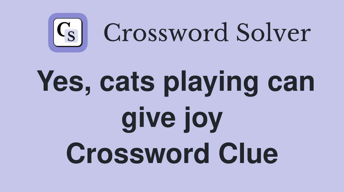 Yes, cats playing can give joy Crossword Clue