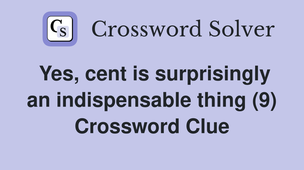 Yes, cent is surprisingly an indispensable thing (9) Crossword Clue