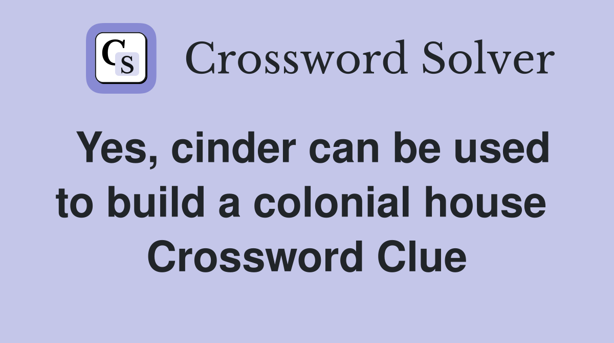 Yes, cinder can be used to build a colonial house  Crossword Clue
