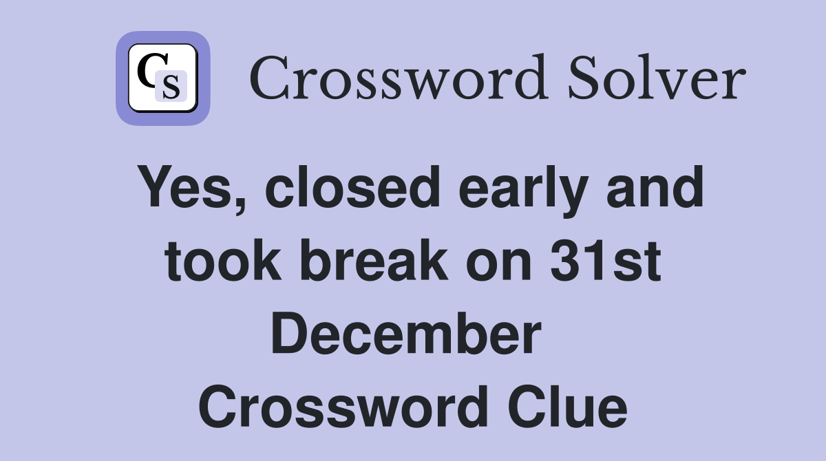 Yes, closed early and took break on 31st December  Crossword Clue