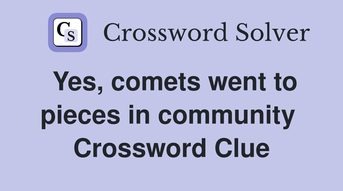 Yes, comets went to pieces in community  Crossword Clue