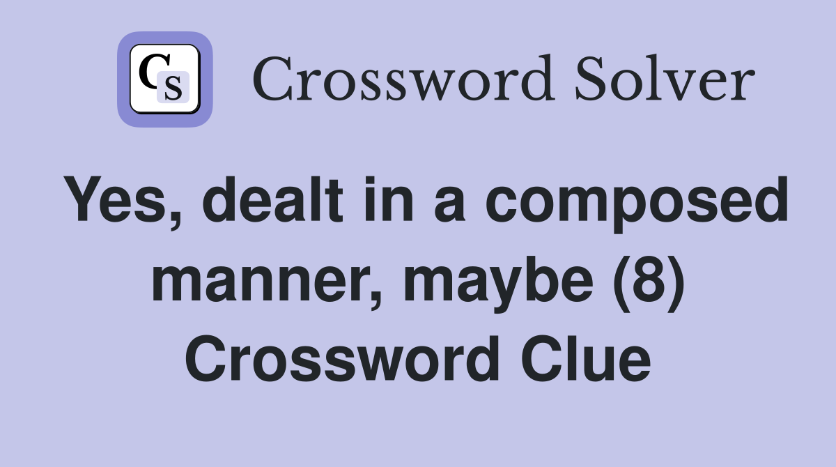 Yes, dealt in a composed manner, maybe (8) Crossword Clue