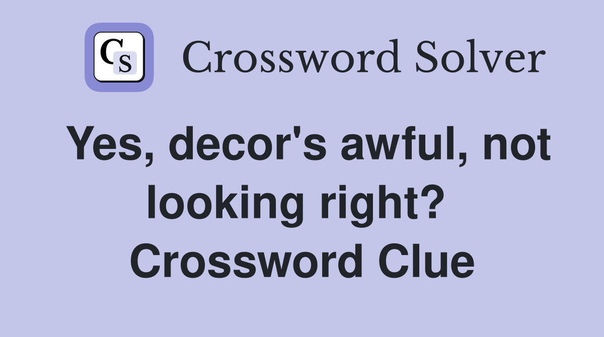 Yes, decor's awful, not looking right?  Crossword Clue