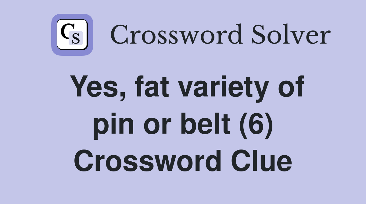Yes, fat variety of pin or belt (6) Crossword Clue