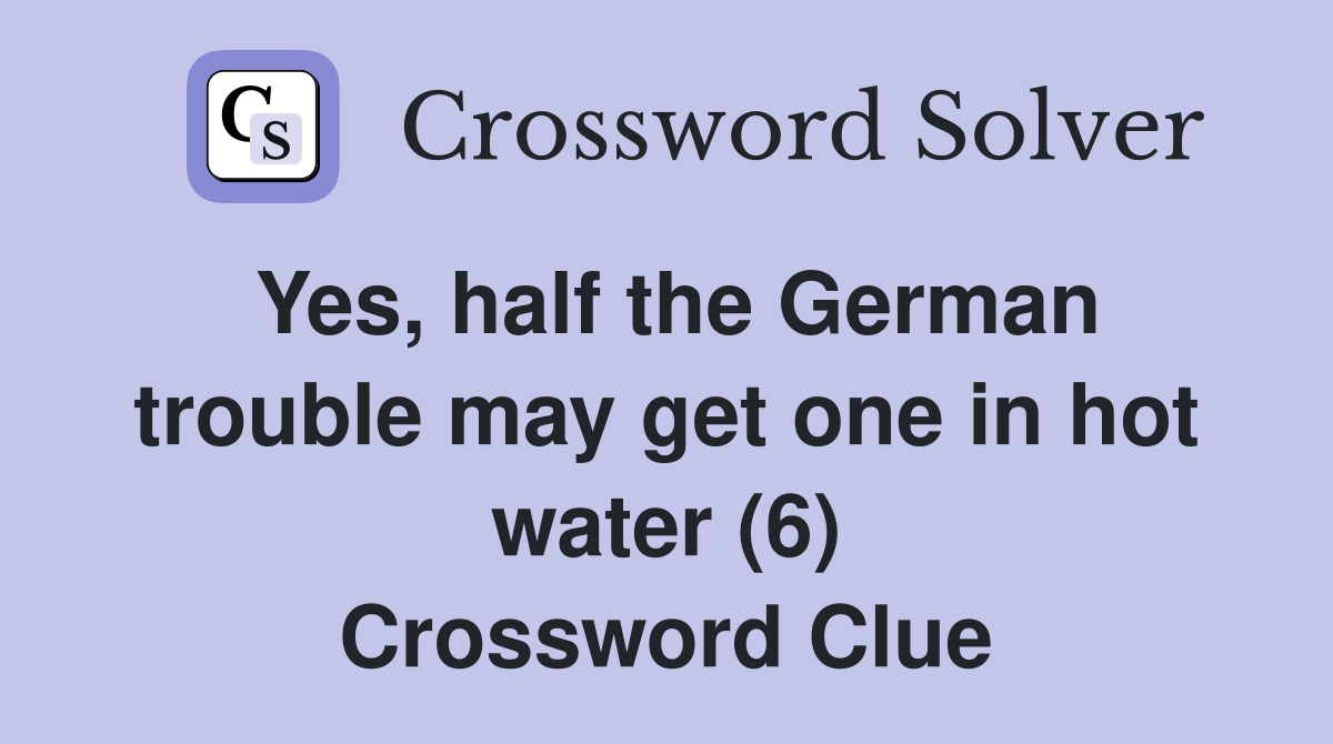 Yes, half the German trouble may get one in hot water (6) Crossword Clue