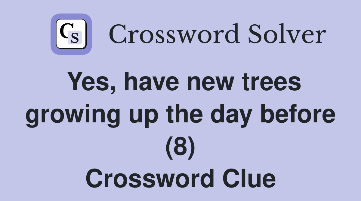 Yes, have new trees growing up the day before (8) Crossword Clue