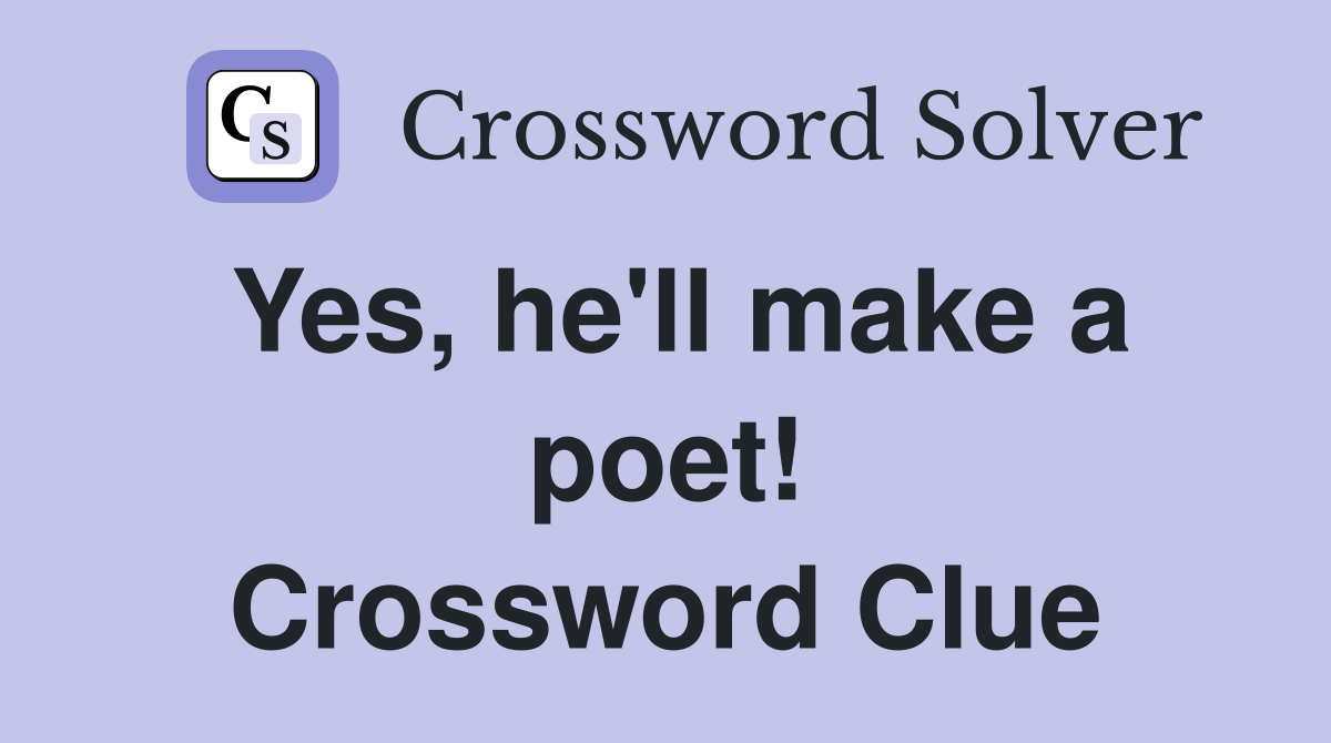 Yes, he'll make a poet! Crossword Clue