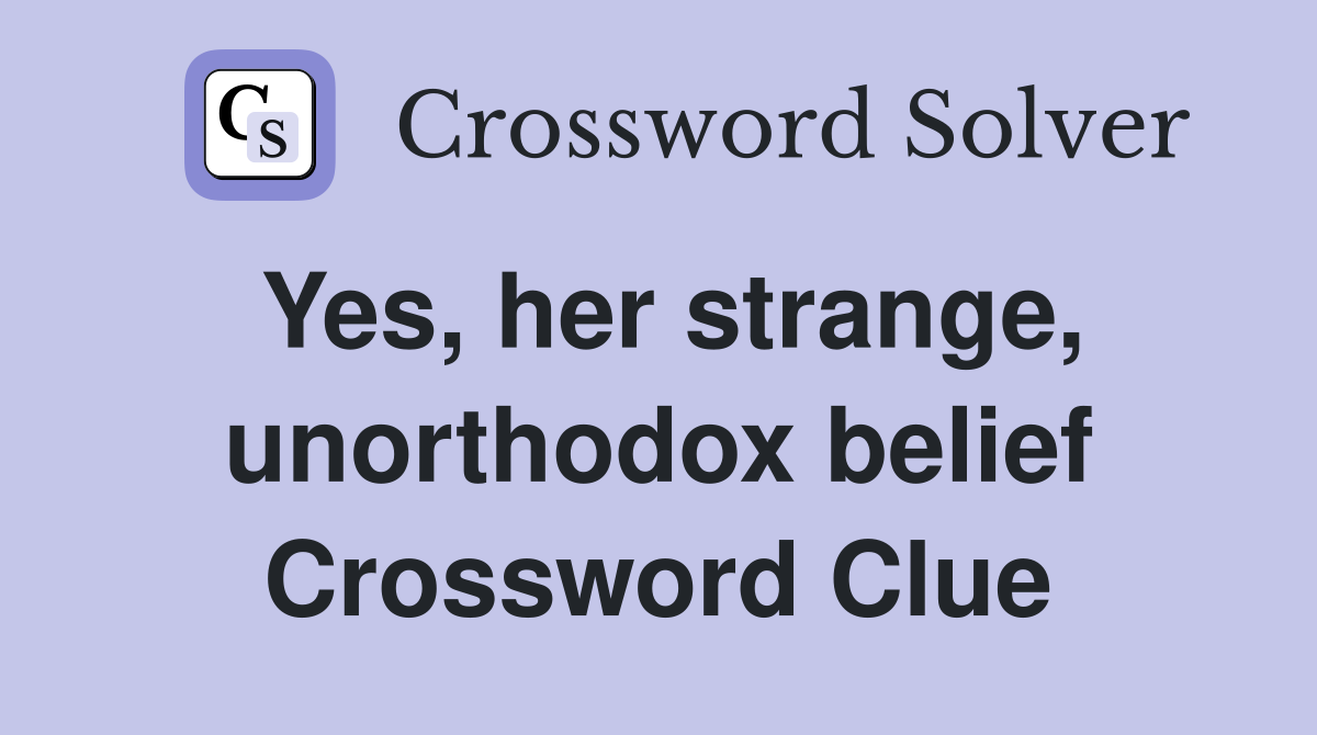 Yes, her strange, unorthodox belief Crossword Clue