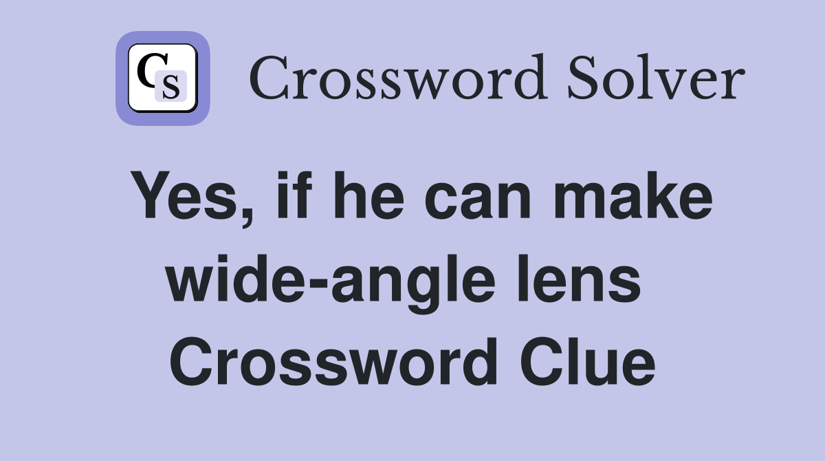 Yes, if he can make wide-angle lens  Crossword Clue