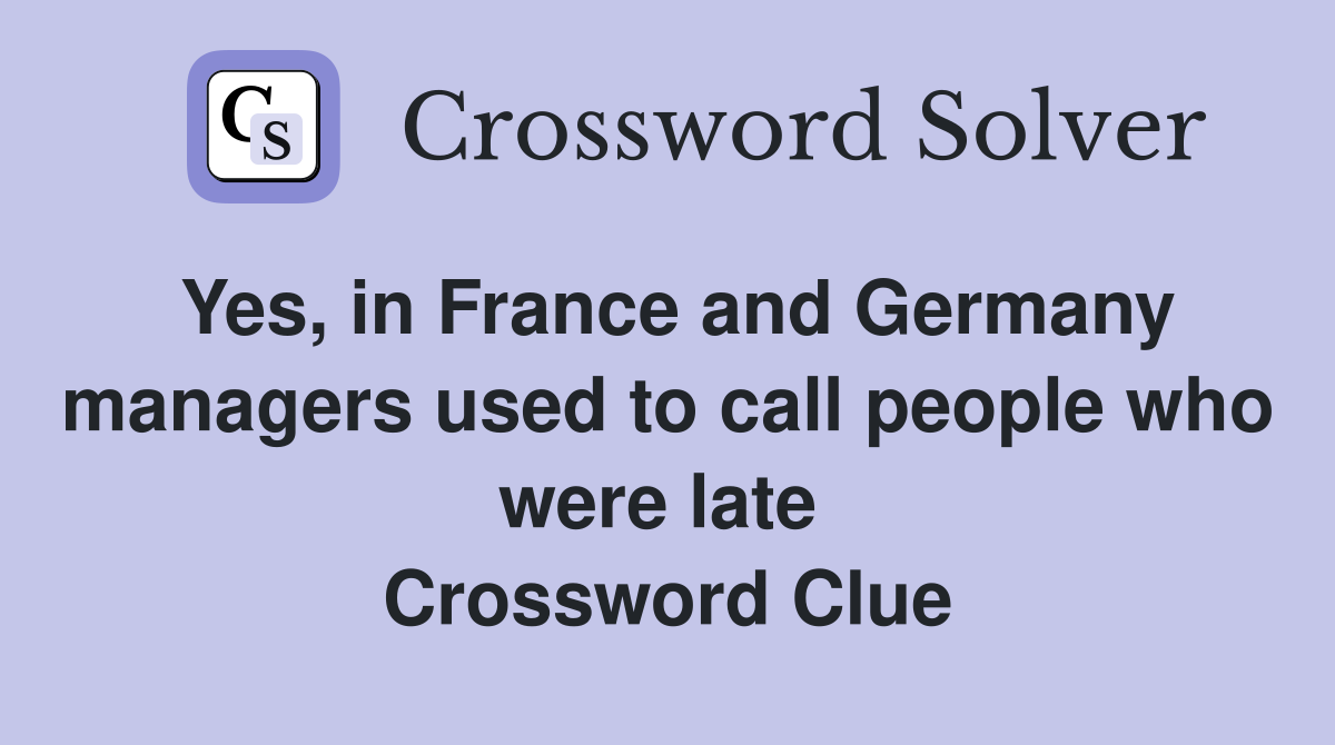 Yes, in France and Germany managers used to call people who were late  Crossword Clue