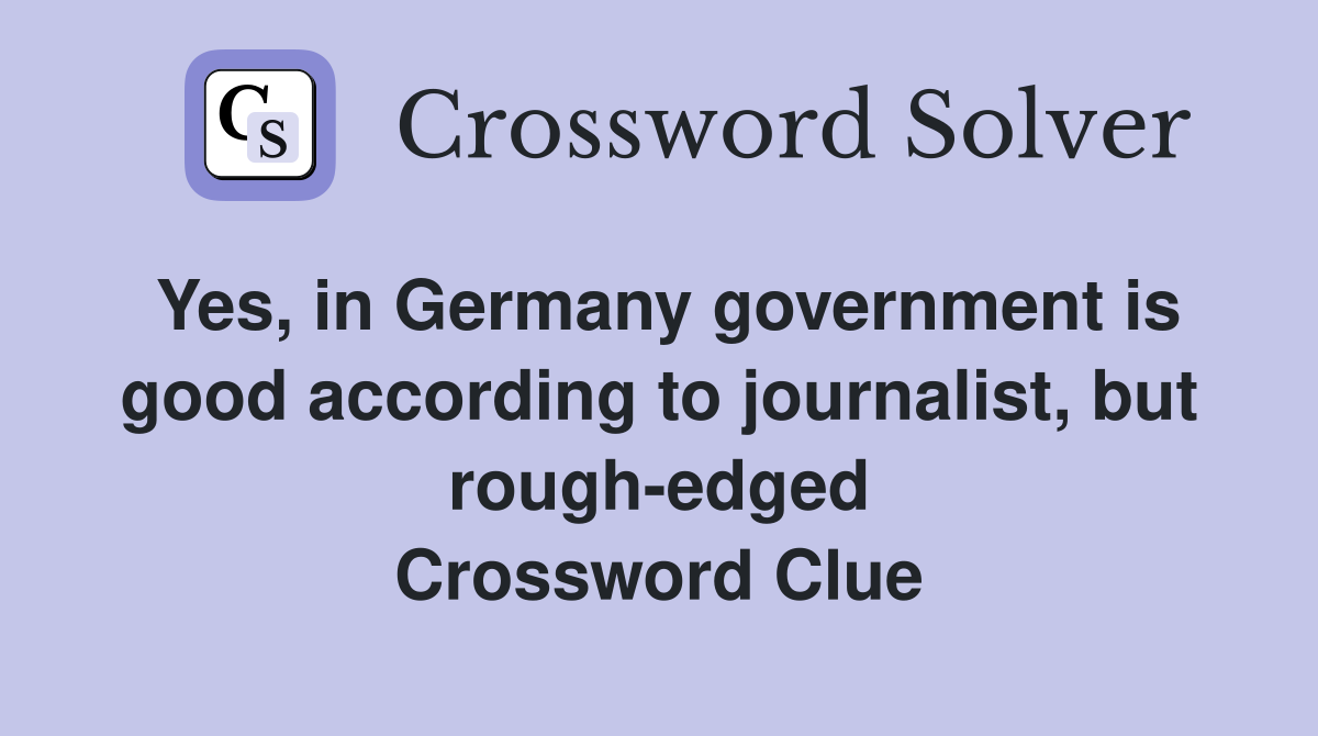 Yes, in Germany government is good according to journalist, but rough-edged Crossword Clue