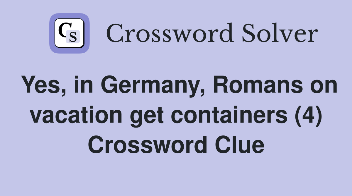 Yes, in Germany, Romans on vacation get containers (4) Crossword Clue