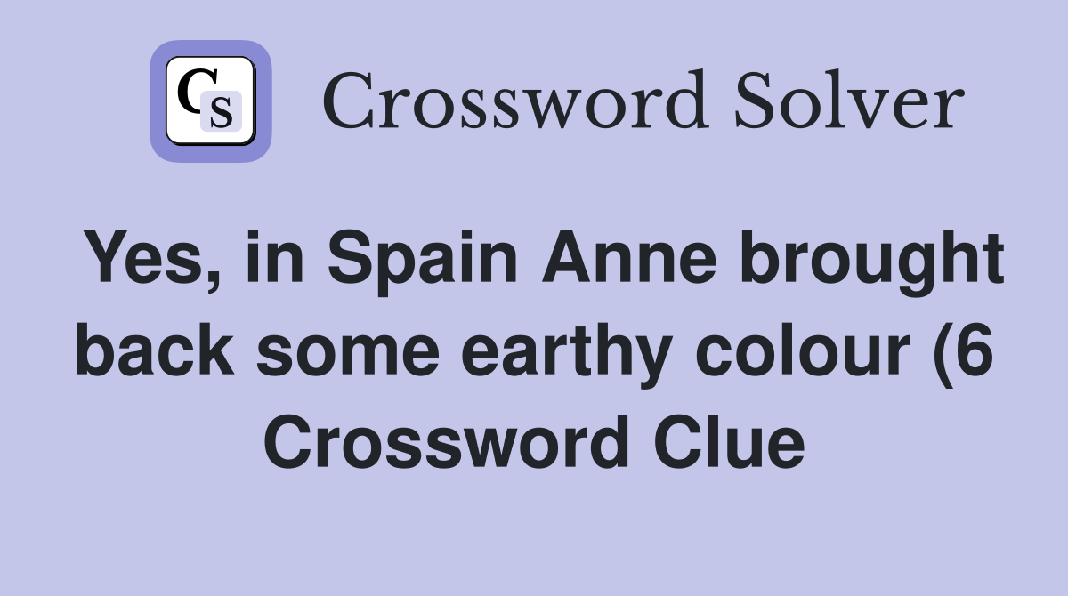 Yes in Spain Anne brought back some earthy colour (6) Crossword Clue Yes in Spain Anne brought back some earthy colour (6) Crossword Clue