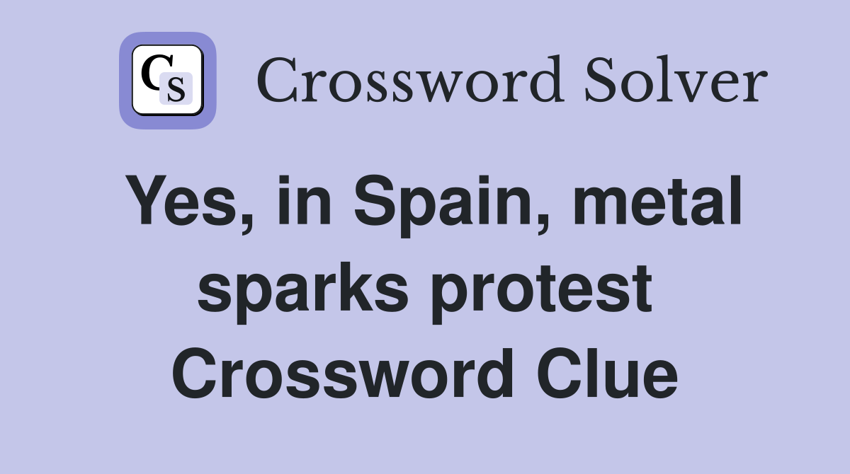 Yes, in Spain, metal sparks protest Crossword Clue