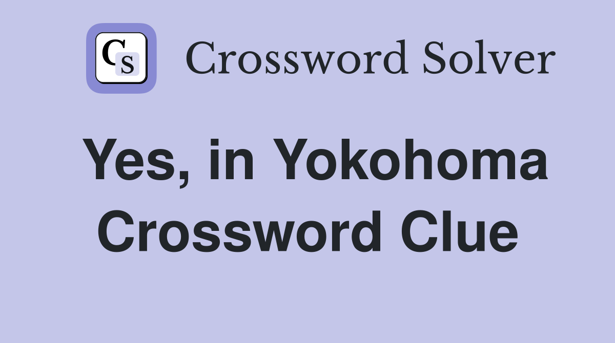 Yes, in Yokohoma Crossword Clue