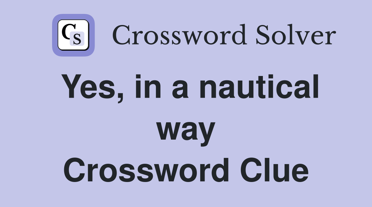 Yes, in a nautical way Crossword Clue