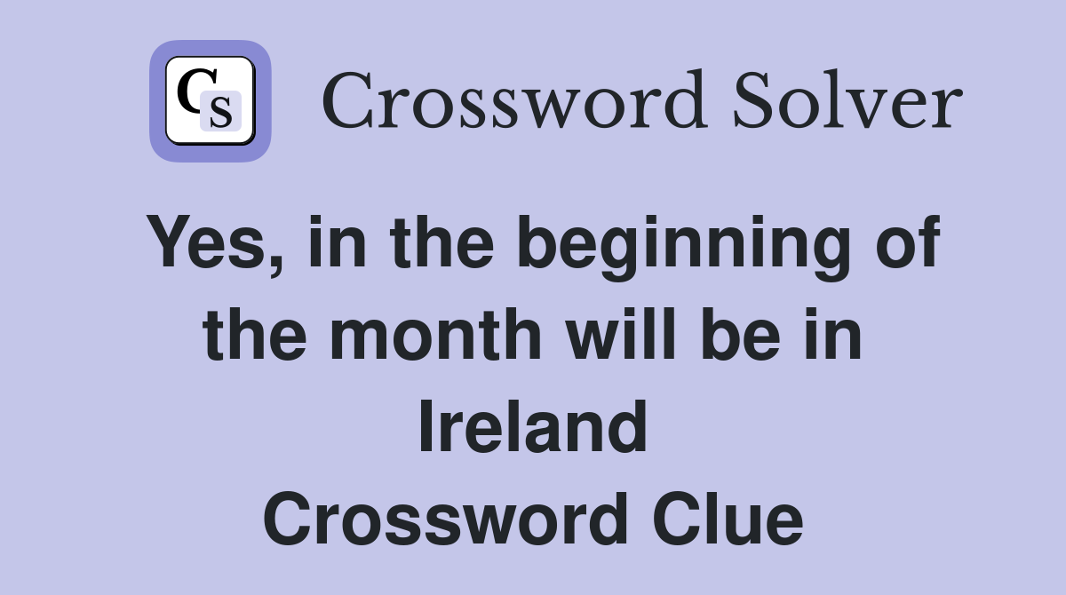 Yes, in the beginning of the month will be in Ireland Crossword Clue