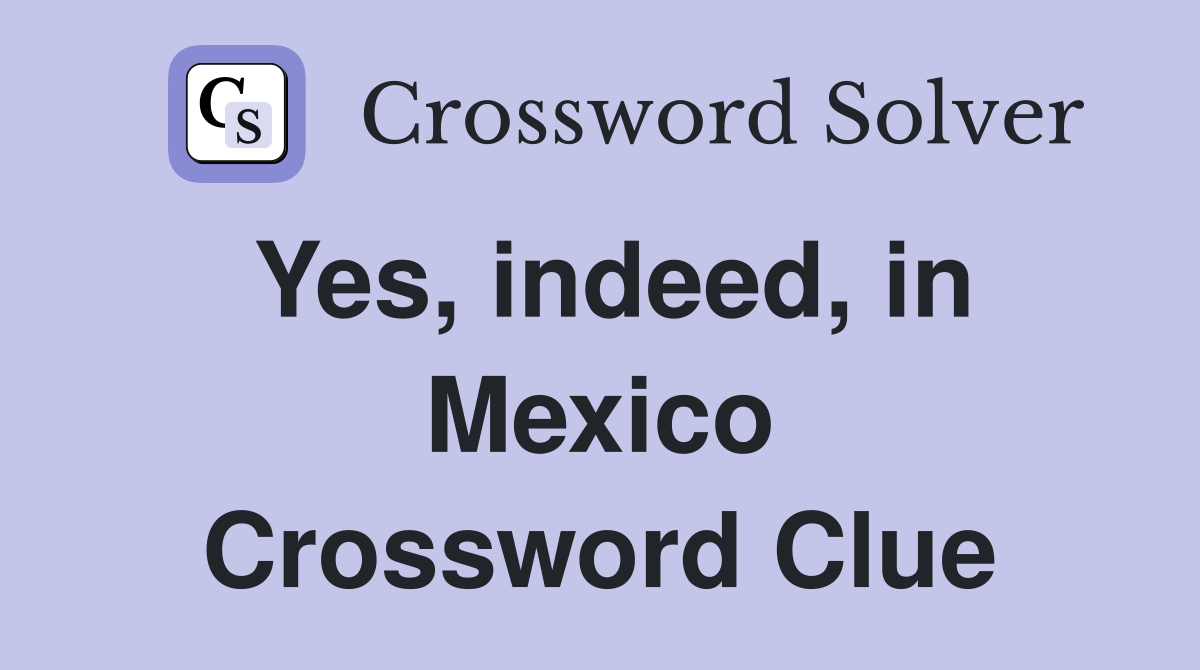 Yes, indeed, in Mexico Crossword Clue