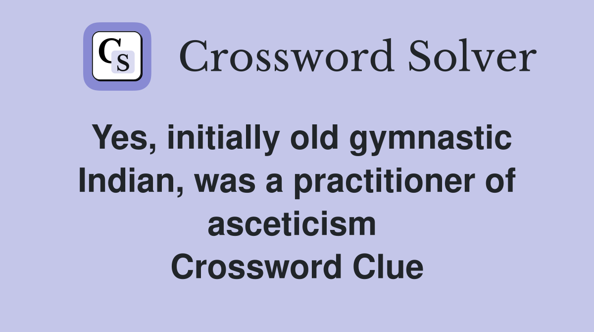 Yes, initially old gymnastic Indian, was a practitioner of asceticism  Crossword Clue