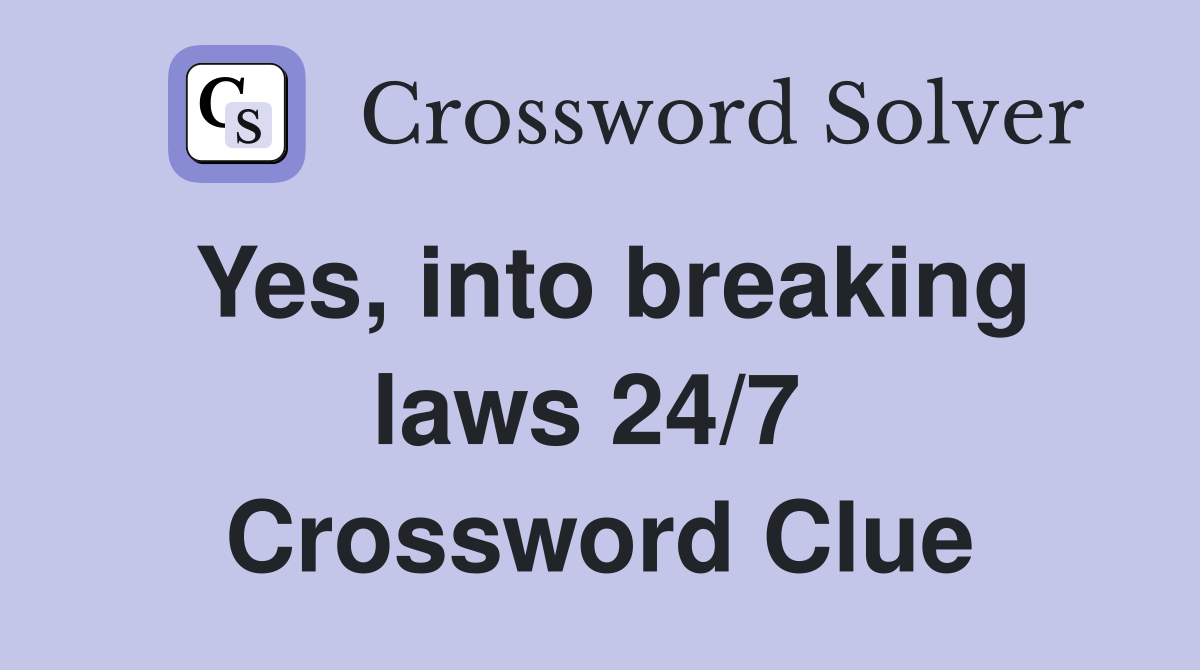 Yes, into breaking laws 24/7  Crossword Clue