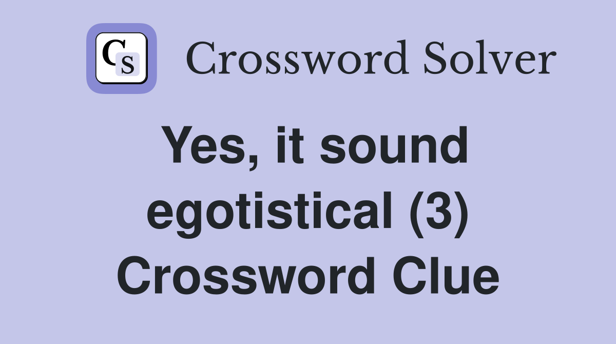 Yes, it sound egotistical (3) Crossword Clue