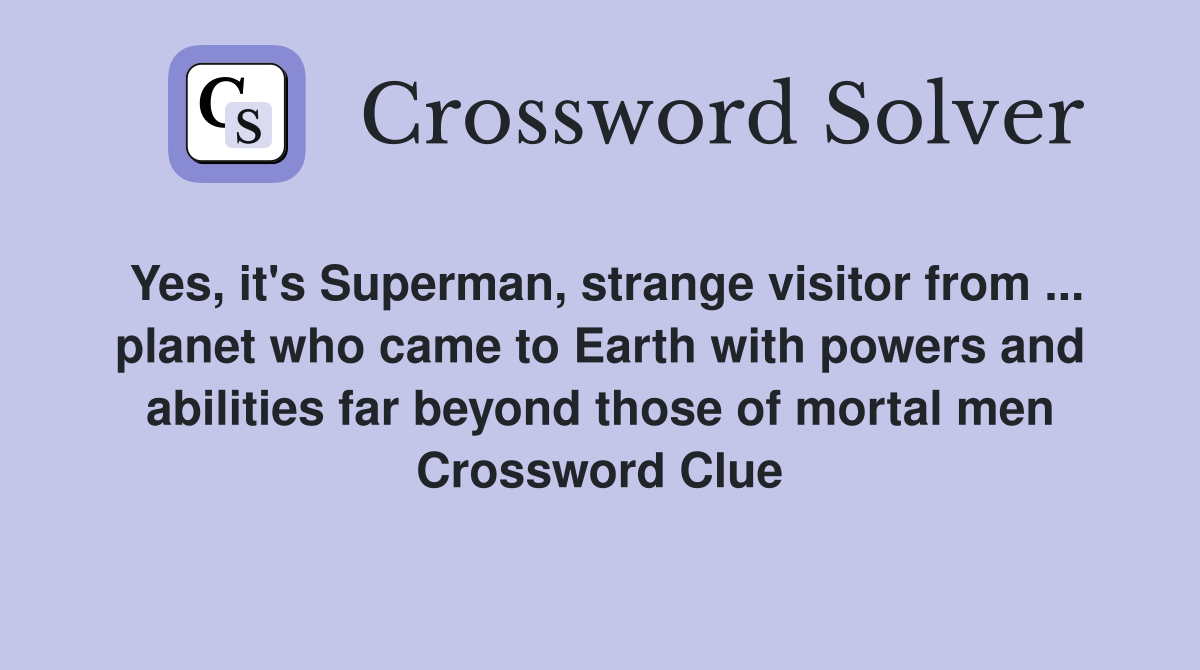 Yes, it's Superman, strange visitor from ... planet who came to Earth with powers and abilities far beyond those of mortal men Crossword Clue