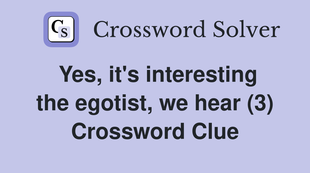 Yes, it's interesting the egotist, we hear (3) Crossword Clue