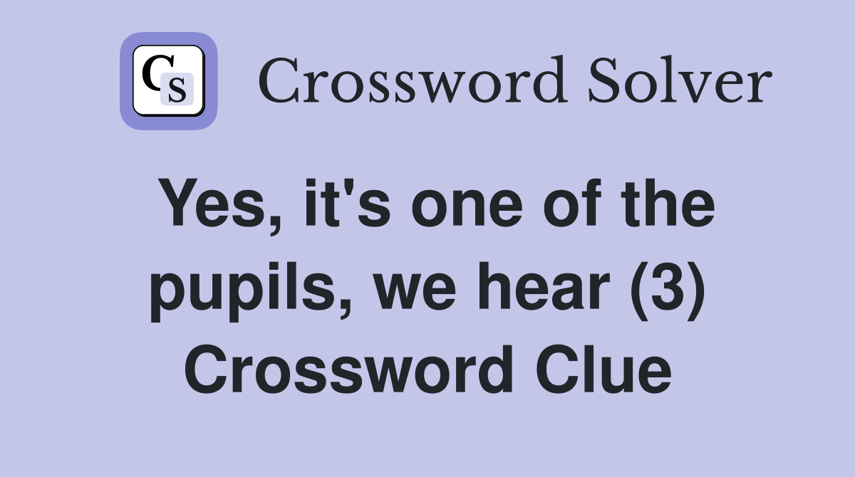 Yes, it's one of the pupils, we hear (3) Crossword Clue