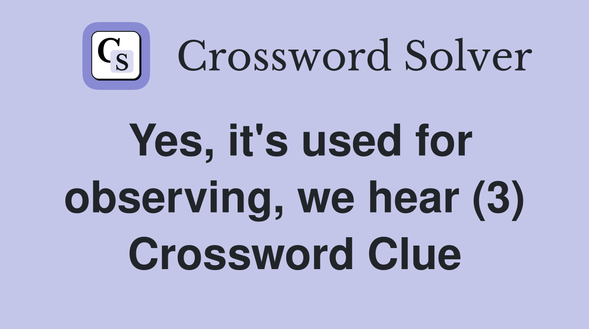 Yes, it's used for observing, we hear (3) Crossword Clue