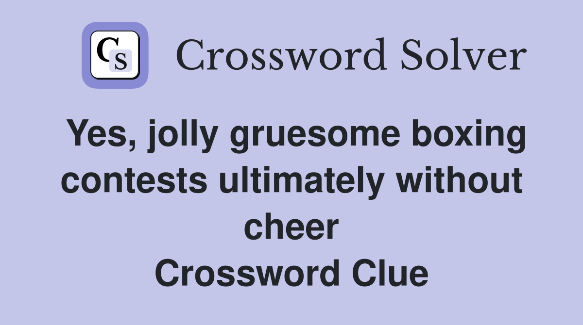 Yes, jolly gruesome boxing contests ultimately without cheer Crossword Clue