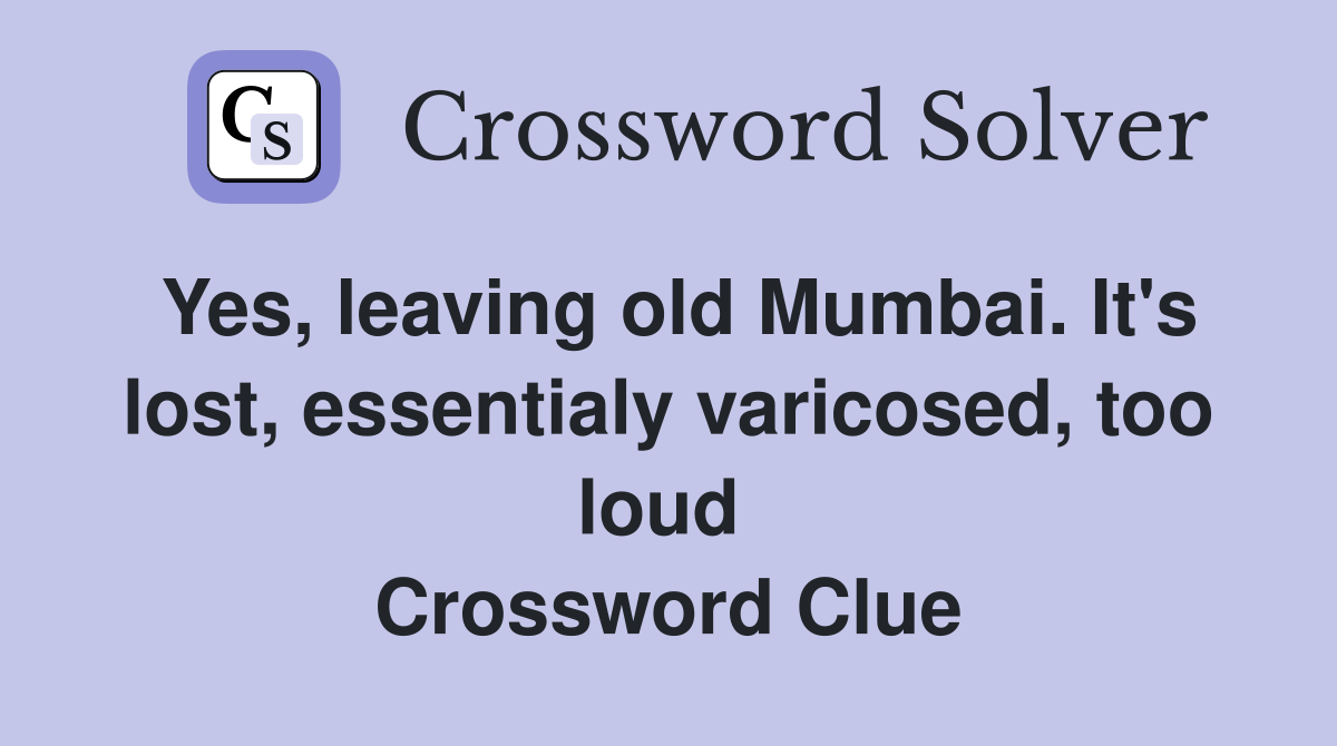 Yes, leaving old Mumbai. It's lost, essentialy varicosed, too loud  Crossword Clue