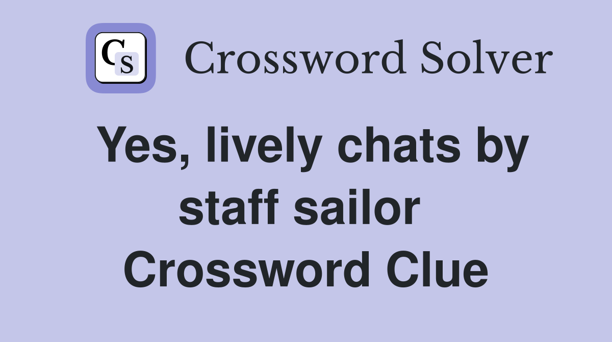 Yes, lively chats by staff sailor  Crossword Clue