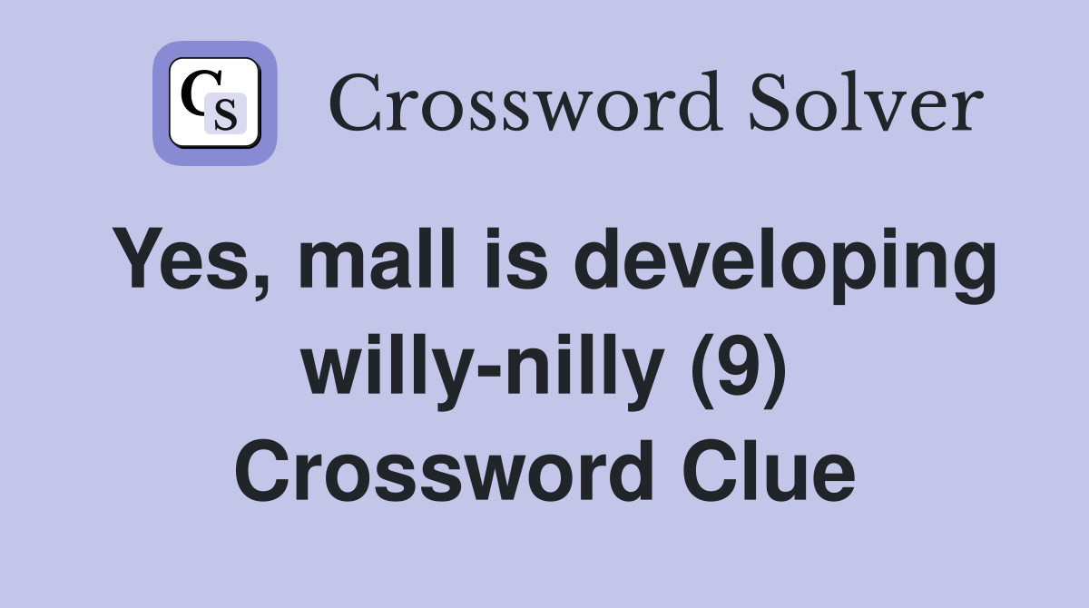 Yes, mall is developing willy-nilly (9) Crossword Clue