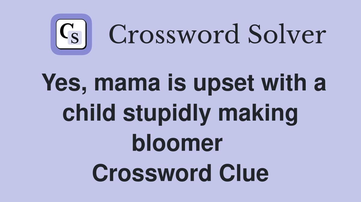 Yes, mama is upset with a child stupidly making bloomer  Crossword Clue