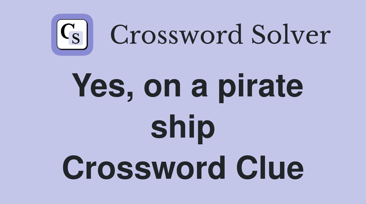 Yes, on a pirate ship Crossword Clue
