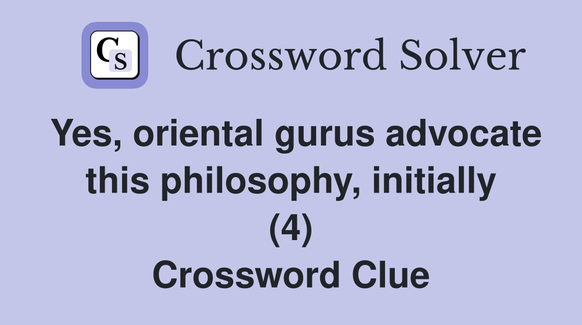 Yes, oriental gurus advocate this philosophy, initially (4) Crossword Clue