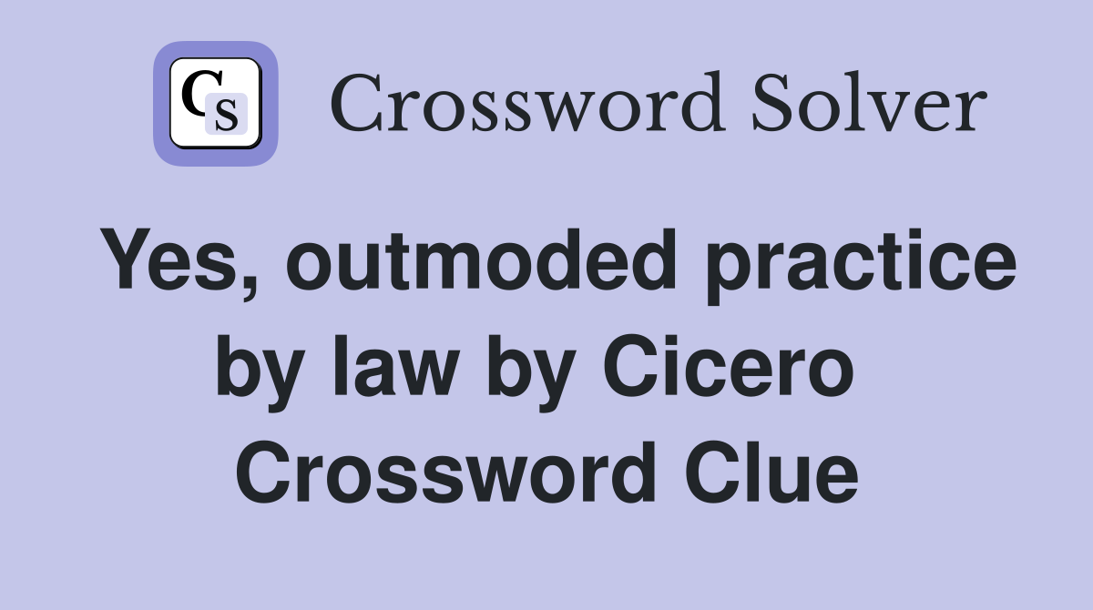 Yes, outmoded practice by law by Cicero  Crossword Clue